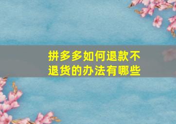 拼多多如何退款不退货的办法有哪些