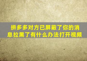 拼多多对方已屏蔽了你的消息拉黑了有什么办法打开视频