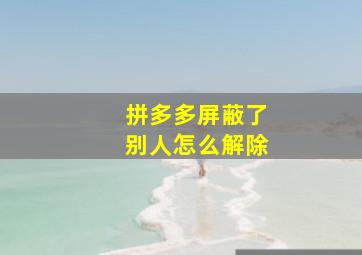 拼多多屏蔽了别人怎么解除