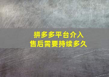 拼多多平台介入售后需要持续多久