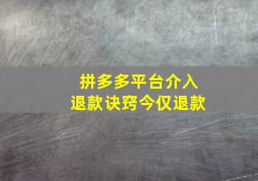 拼多多平台介入退款诀窍今仅退款