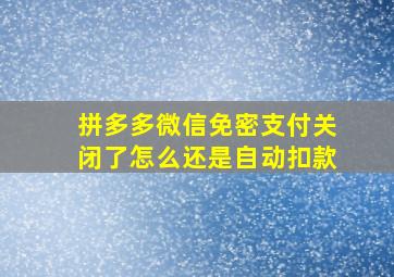 拼多多微信免密支付关闭了怎么还是自动扣款