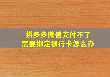 拼多多微信支付不了需要绑定银行卡怎么办