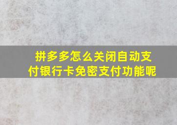 拼多多怎么关闭自动支付银行卡免密支付功能呢