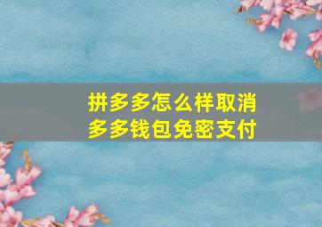 拼多多怎么样取消多多钱包免密支付