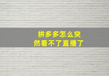 拼多多怎么突然看不了直播了