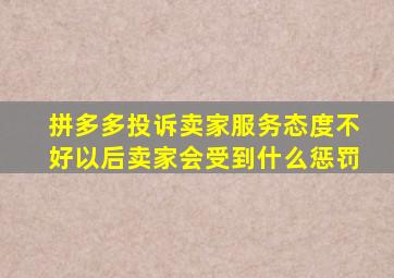 拼多多投诉卖家服务态度不好以后卖家会受到什么惩罚