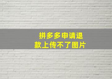 拼多多申请退款上传不了图片