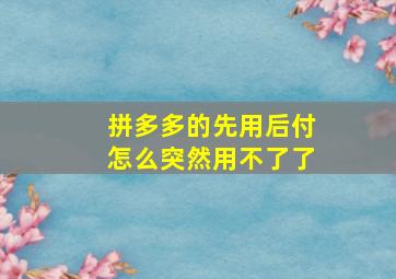 拼多多的先用后付怎么突然用不了了