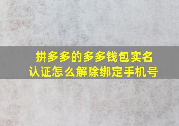 拼多多的多多钱包实名认证怎么解除绑定手机号