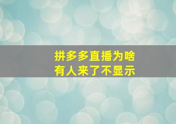 拼多多直播为啥有人来了不显示