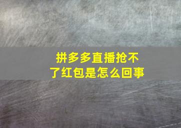 拼多多直播抢不了红包是怎么回事