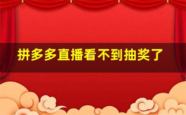 拼多多直播看不到抽奖了