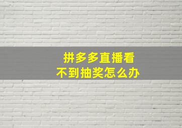 拼多多直播看不到抽奖怎么办