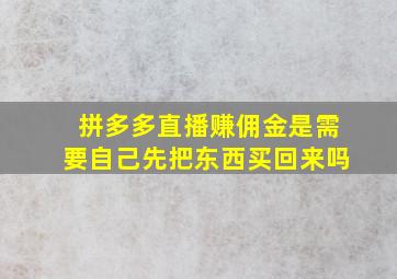 拼多多直播赚佣金是需要自己先把东西买回来吗