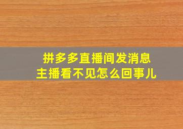 拼多多直播间发消息主播看不见怎么回事儿