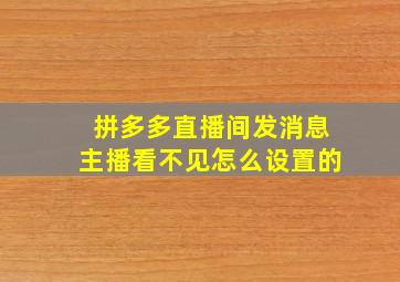 拼多多直播间发消息主播看不见怎么设置的