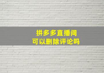 拼多多直播间可以删除评论吗