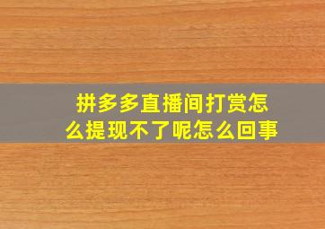 拼多多直播间打赏怎么提现不了呢怎么回事