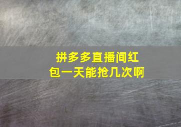 拼多多直播间红包一天能抢几次啊