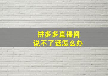 拼多多直播间说不了话怎么办