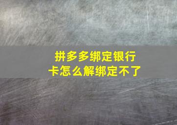 拼多多绑定银行卡怎么解绑定不了