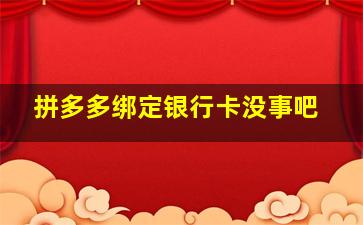 拼多多绑定银行卡没事吧