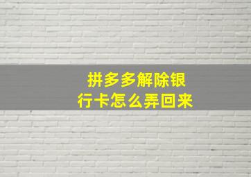 拼多多解除银行卡怎么弄回来