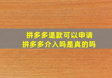 拼多多退款可以申请拼多多介入吗是真的吗