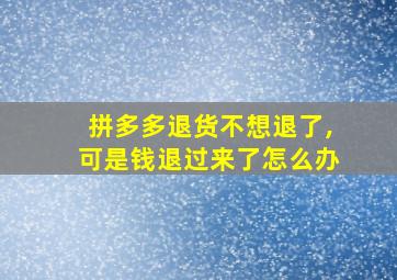 拼多多退货不想退了,可是钱退过来了怎么办