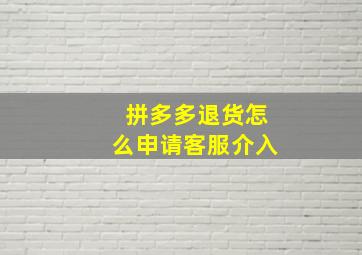 拼多多退货怎么申请客服介入