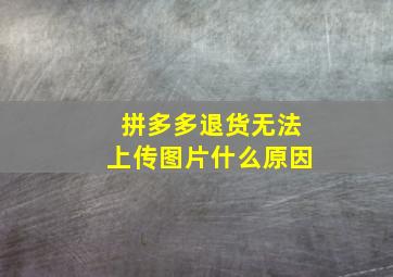 拼多多退货无法上传图片什么原因