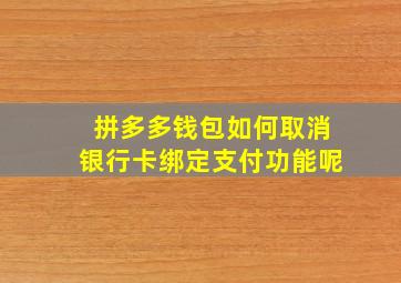 拼多多钱包如何取消银行卡绑定支付功能呢