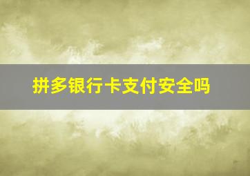 拼多银行卡支付安全吗