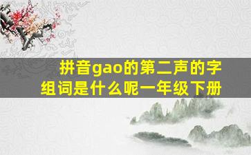 拼音gao的第二声的字组词是什么呢一年级下册