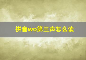 拼音wo第三声怎么读