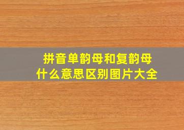 拼音单韵母和复韵母什么意思区别图片大全