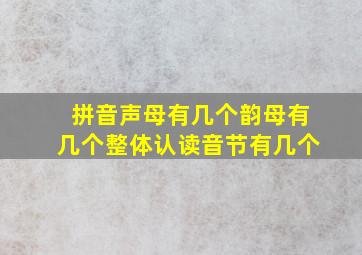 拼音声母有几个韵母有几个整体认读音节有几个