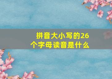 拼音大小写的26个字母读音是什么