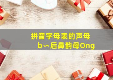 拼音字母表的声母b∽后鼻韵母Ong