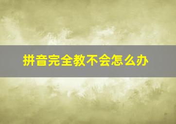 拼音完全教不会怎么办