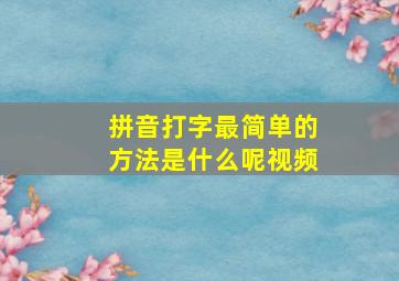 拼音打字最简单的方法是什么呢视频