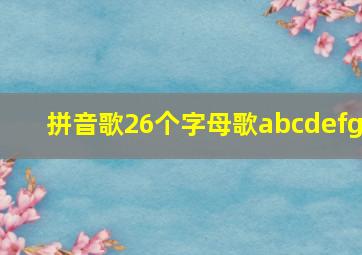 拼音歌26个字母歌abcdefg