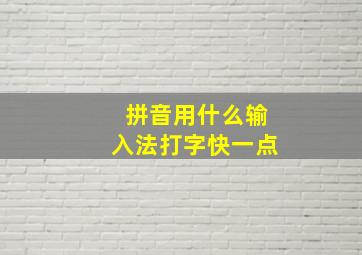 拼音用什么输入法打字快一点