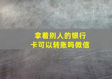 拿着别人的银行卡可以转账吗微信