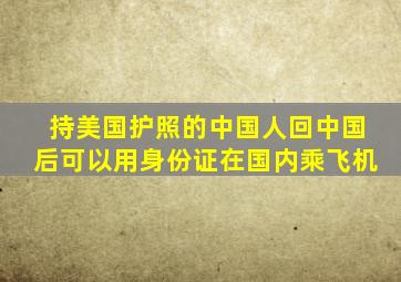 持美国护照的中国人回中国后可以用身份证在国内乘飞机