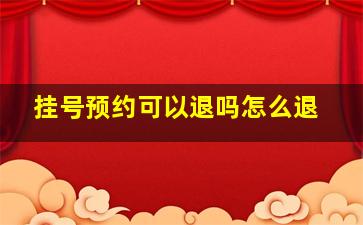 挂号预约可以退吗怎么退