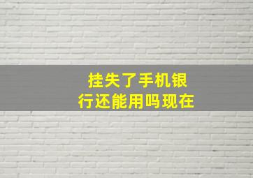 挂失了手机银行还能用吗现在