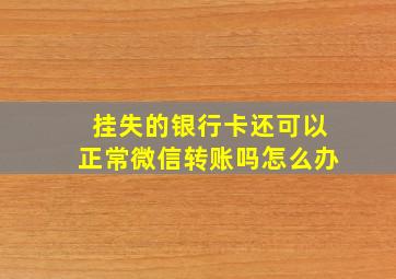 挂失的银行卡还可以正常微信转账吗怎么办