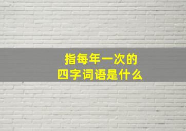 指每年一次的四字词语是什么